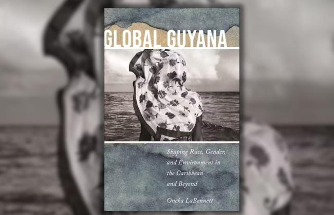 Oneka LaBennett, Global Guyana: Shaping Race, Gender, and Environment in the Caribbean and Beyond. (NYU Press, 2024)