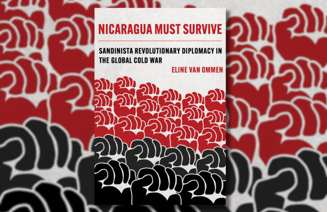 The cover of "Nicaragua Must Survive: Sandinista Revolutionary Diplomacy in the Global Cold War" by Eline van Ommen. (University of California Press, 2024) 