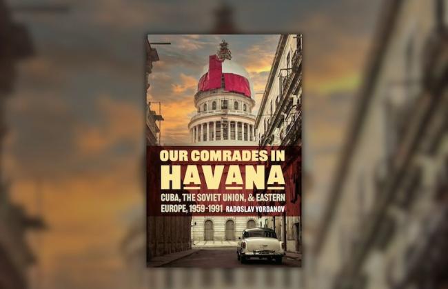 Our Comrades in Havana: Cuba, the Soviet Union, and Eastern Europe, 1959–1991. (Stanford University Press, 2024)