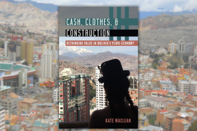 Kate Maclean, Cash, Clothes, and Construction: Rethinking Value in Bolivia's Pluri-economy (University of Minnesota Press, 2023)